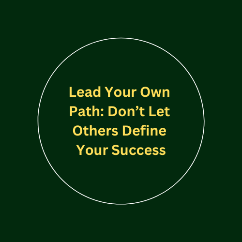 Lead Your Own Path: Don’t Let Others Define Your Success